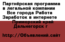 Партнёрская программа в легальной компании  - Все города Работа » Заработок в интернете   . Приморский край,Дальнегорск г.